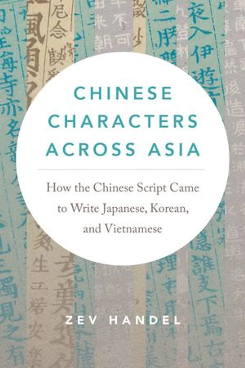 Chinese Characters across Asia: How the Script Came to Write Japanese, Korean, and Vietnamese