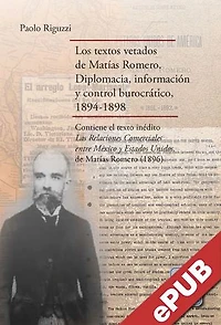Los textos vetados de Matías Romero: Diplomacia, información y control burocrático, 1894-1898. Contiene el texto inédito Las relaciones comerciales entre México y Estados Unidos, de Matías Romero