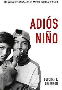 Adi�s Ni�o: the Gangs of Guatemala City and Politics Death