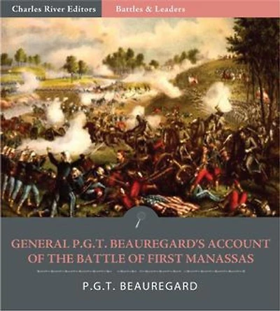 Battles & Leaders of the Civil War: General P.G.T. Beauregards Account of the Battle of First Manassas (Illustrated Edition)