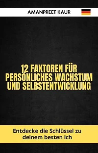 12 Faktoren für persönliches Wachstum und Selbstentwicklung: Entdecke die Schlüssel zu deinem besten Ich