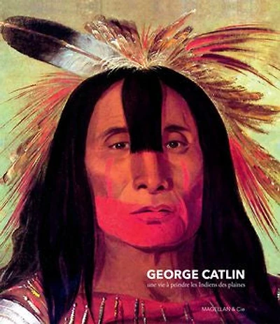 George Catlin, une vie à peindre les indiens des plaines