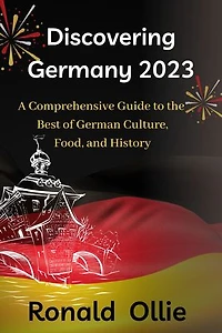 Discovering Germany 2023: A Comprehensive Guide to the Best of German Culture, Food, and History