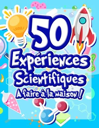 50 Expériences Scientifiques à faire à la maison: Livre d'activités illustré pour les scientifiques en herbe ! Expériences ludiques et éducatives dès 5 ans pour comprendre la science et le monde qui nous entoure !