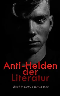 Anti-Helden der Literatur: Klassiker, die man kennen muss: Moby Dick, Faust, Das Bildnis des Dorian Gray, Frankenstein, Jahrmarkt der Eitelkeit, Othello, Die Abenteuer des Huckleberry Finn