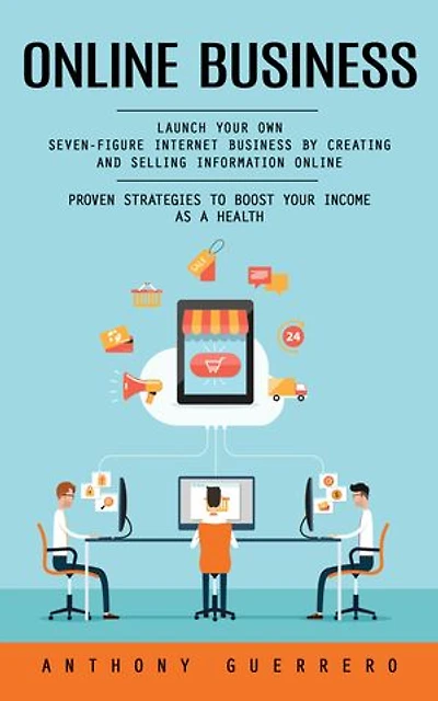 Online Business: Proven Strategies to Boost Your Income as a Health (Launch Your Own Seven-figure Internet Business by Creating and Selling Information Online)