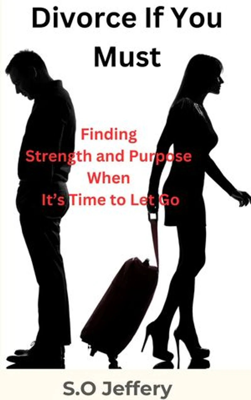 Divorce If You Must: (Finding Strength and Purpose When It’s Time to Let Go)