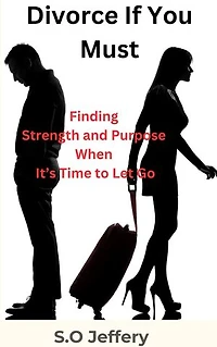 Divorce If You Must: (Finding Strength and Purpose When It’s Time to Let Go)
