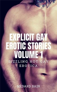 Explicit Gay Erotic Stories Volume 1: Sizzling Hot Gay Erotica