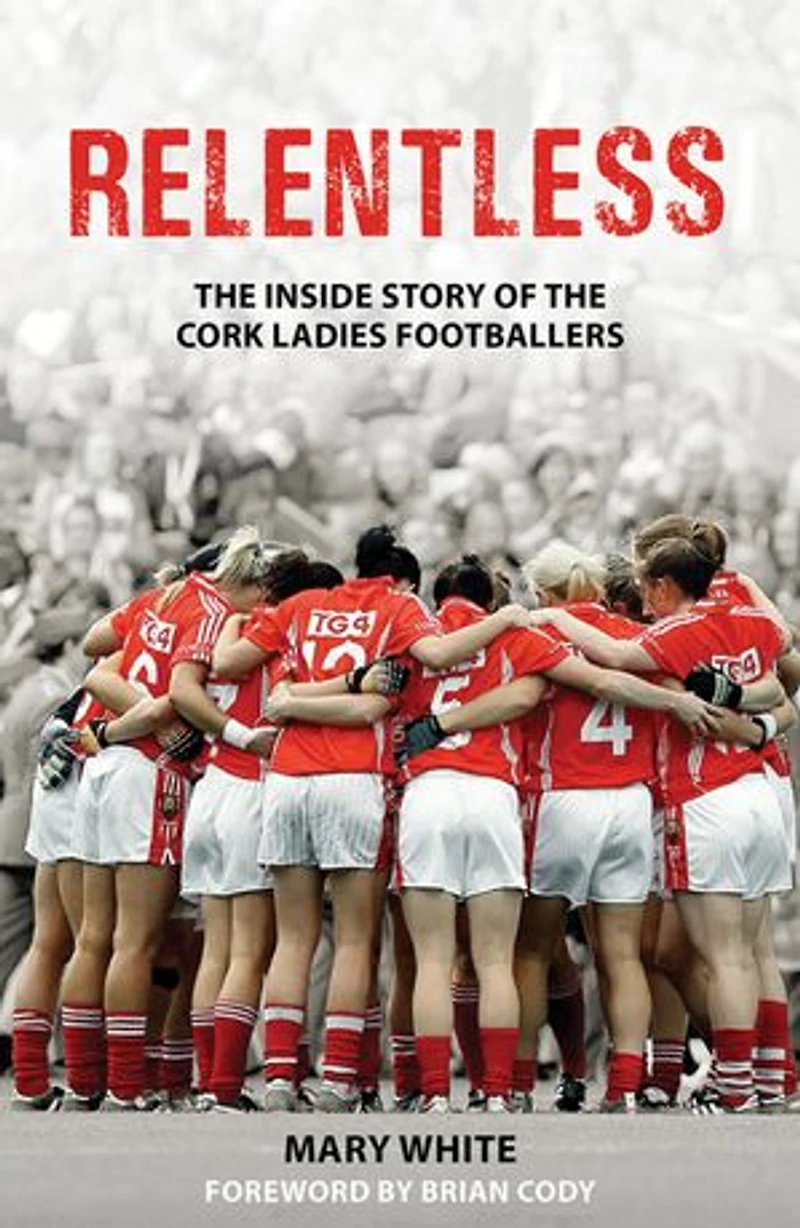 Relentless: the Inside Story of Cork Ladies Footballers