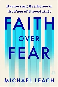 Faith Over Fear: Harnessing Resilience the Face of Uncertainty