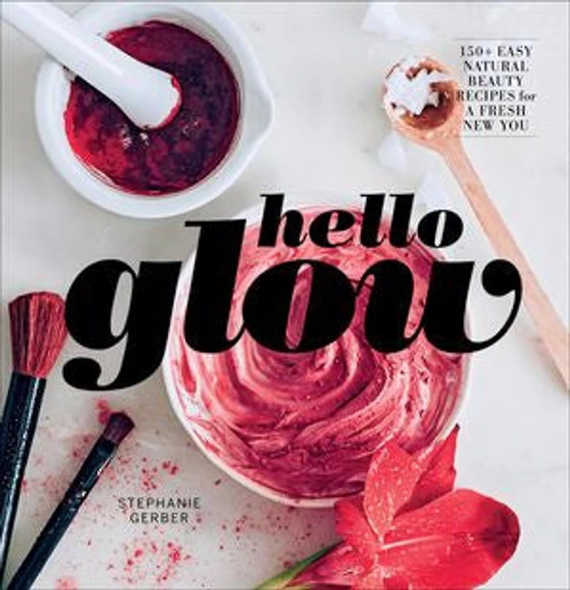 Hello Glow: 150+ Easy Natural Beauty Recipes for a Fresh New You (DIY Skincare Book; Ingredient Face Masks)