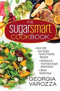 The Sugar Smart Cookbook: *Over 200 Low-Sugar, Family-Friendly Recipes *Delicious and Nutritious Alternatives *Better Health Now