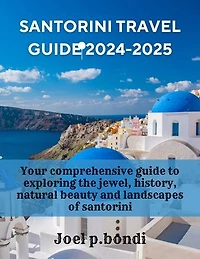 Santorini Travel Guide 2024-2025: Your comprehensive guide to exploring the jewel, history, natural beauty and landscapes of santorini