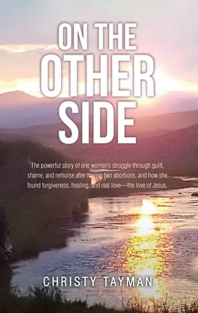 On The Other Side: powerful story of one woman's struggle through guilt, shame, and remorse after having two abortions, how she found forgiveness, healing, real love-the love Jesus.