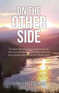 On The Other Side: powerful story of one woman's struggle through guilt, shame, and remorse after having two abortions, how she found forgiveness, healing, real love-the love Jesus.
