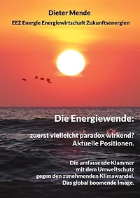 Die Energiewende: zuerst vielleicht paradox wirkend? Aktuelle Positionen.: Die umfassende Klammer mit dem Umweltschutz gegen den Klimawandel. Das global boomende Image.