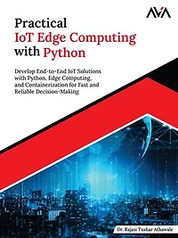 Practical IoT Edge Computing with Python: Develop End-to-End IoT Solutions with Python, Edge Computing, and Containerization for Fast and Reliable Decision-Making (English Edition)