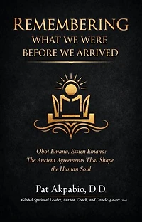 Remembering What We Were Before We Arrived: Obot Emana, Essien Emana, and the Ancient Agreements That Shape the Human Soul
