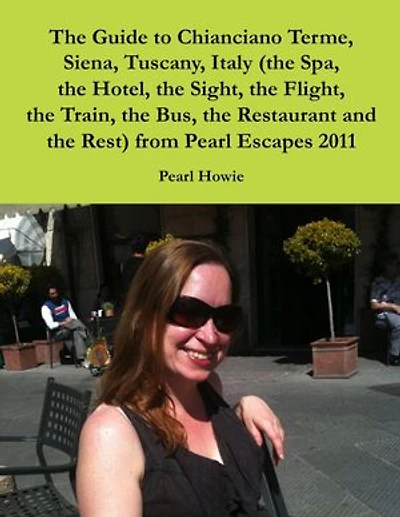 The Guide to Chianciano Terme, Siena, Tuscany, Italy (the Spa, the Hotel, the Sight, the Flight, the Train, the Bus, the Restaurant and the Rest) from Pearl Escapes 2011