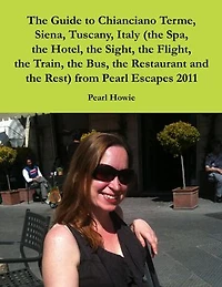 The Guide to Chianciano Terme, Siena, Tuscany, Italy (the Spa, the Hotel, the Sight, the Flight, the Train, the Bus, the Restaurant and the Rest) from Pearl Escapes 2011
