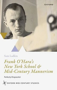 Frank O'Haras New York School and Mid-Century Mannerism: Perfectly Disgraceful