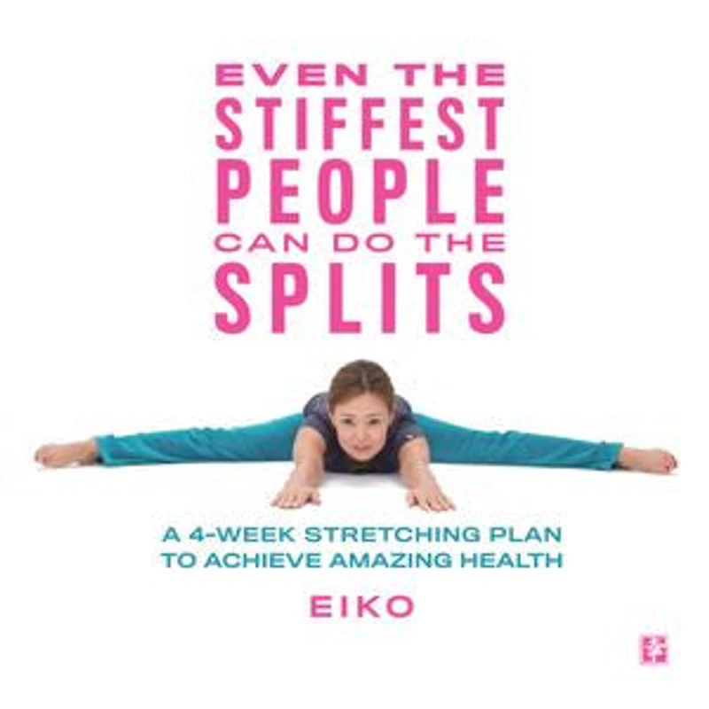 Even the Stiffest People Can Do Splits: A 4-Week Stretching Plan to Achieve Amazing Health