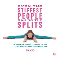 Even the Stiffest People Can Do Splits: A 4-Week Stretching Plan to Achieve Amazing Health