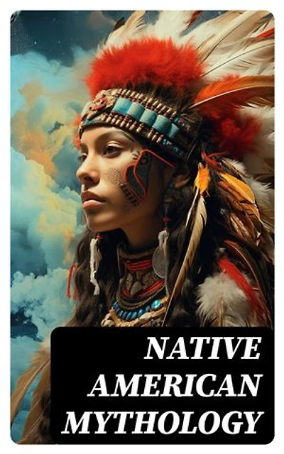 Native American Mythology: Myths & Legends of Cherokee, Iroquois, Navajo, Siouan and Zuñi