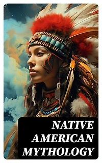 Native American Mythology: Myths & Legends of Cherokee, Iroquois, Navajo, Siouan and Zuñi