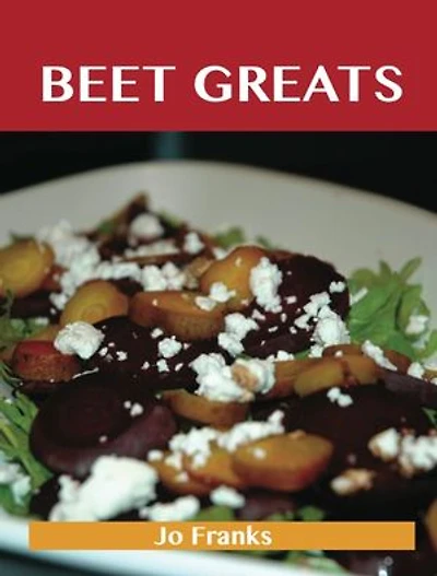 Beet Greats: Delicious Recipes, The Top 94 Recipes