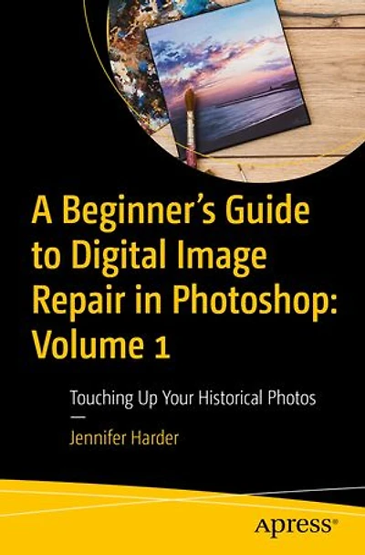 A Beginner's Guide to Digital Image Repair Photoshop: Volume 1: Touching Up Your Historical Photos
