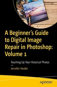 A Beginner's Guide to Digital Image Repair Photoshop: Volume 1: Touching Up Your Historical Photos