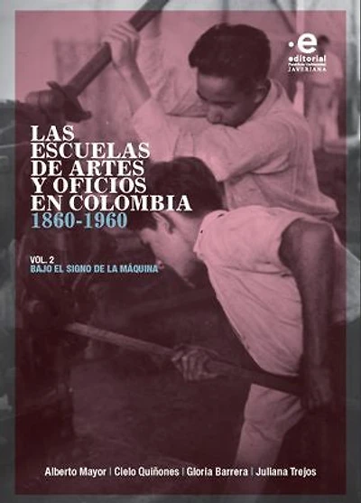 Las escuelas de artes y oficios en Colombia 1860-1960: Volumen 2. Bajo el signo de la máquina