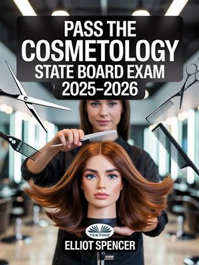 Pass The Cosmetology State Board Exam 2025–2026: Everything You Need To Succeed —From Study Plans & Practice Questions To Proven Test-Taking Strategy