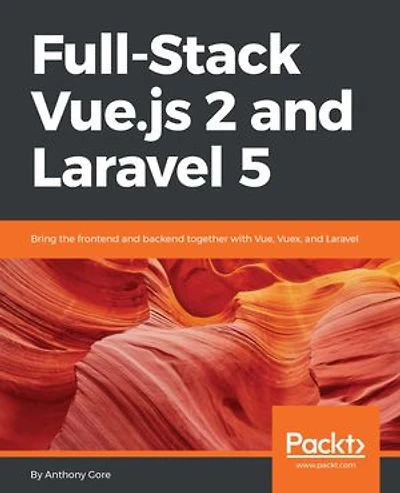Full-Stack Vue.js 2 and Laravel 5: Bring the frontend backend together with Vue, Vuex,