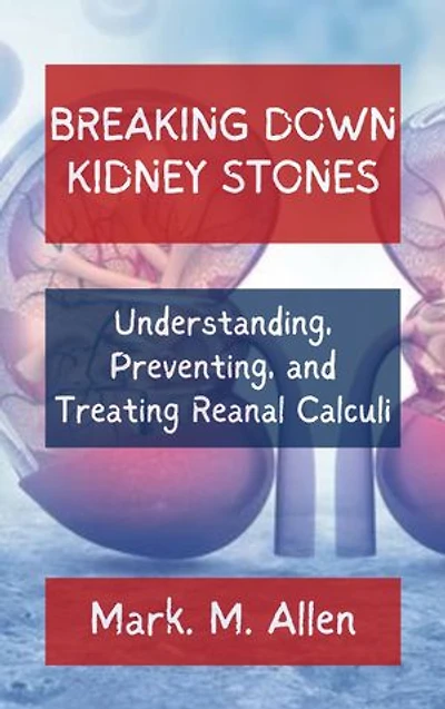 BREAKING DOWN KIDNEY STONES: Understanding, Preventing, and Treating Renal Calculi