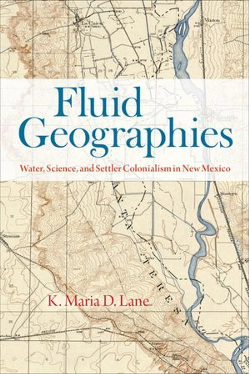 Fluid Geographies: Water, Science, and Settler Colonialism New Mexico