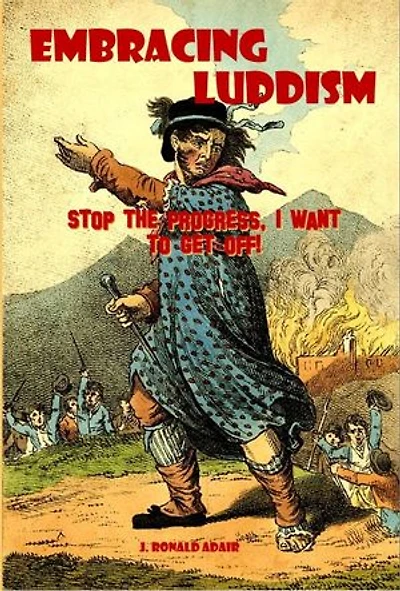 Embracing Luddism: Stop the Progress I Want to Get Off!