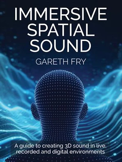 Immersive Spatial Sound: A Guide to Creating 3D Sound Live, Recorded and Digital Environments