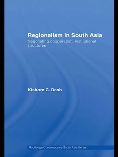 Regionalism in South Asia: Negotiating Cooperation, Institutional Structures