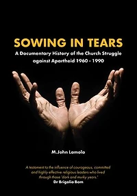 Sowing Tears: A Documentary History of the Church Struggle Against Apartheid 1960 - 1990