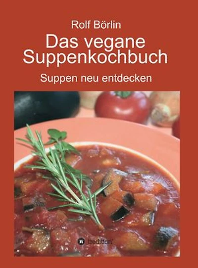 Das vegane Suppenkochbuch: Suppen neu entdecken