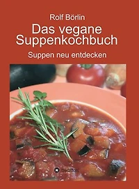 Das vegane Suppenkochbuch: Suppen neu entdecken
