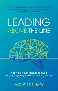 Leading Above the Line: pplying neuroscience to build psychologically safe and thriving teams