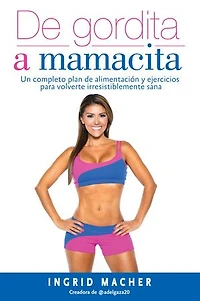 De gordita a mamacita: Un plan de alimentaci¢n y ejercicios para volverte irresistiblemente sana