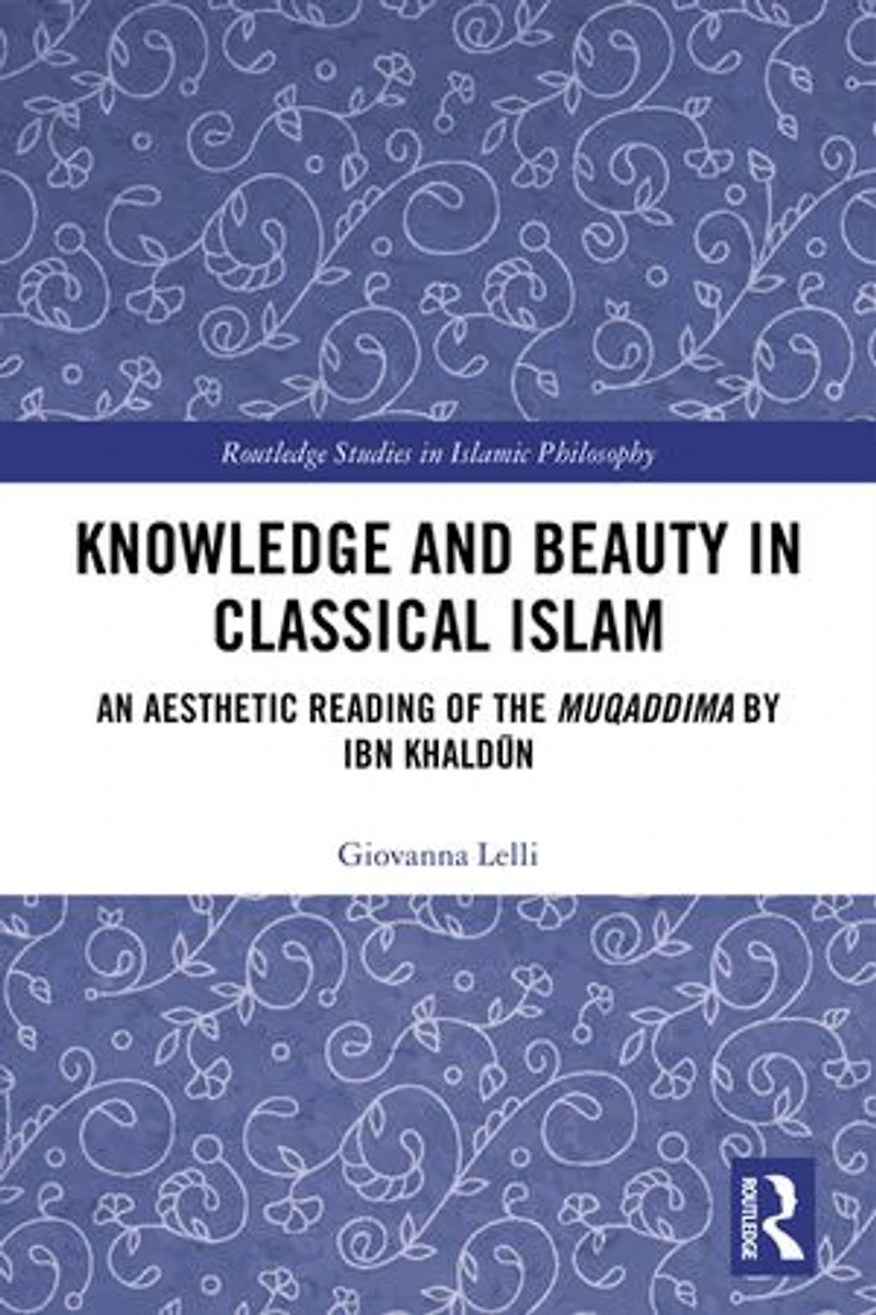 Knowledge and Beauty Classical Islam: An Aesthetic Reading of the Muqaddima by Ibn KhaldA n