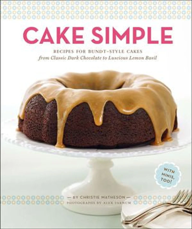 Cake Simple: Recipes for Bundt-Style Cakes from Classic Dark Chocolate to Luscious Lemon Basil