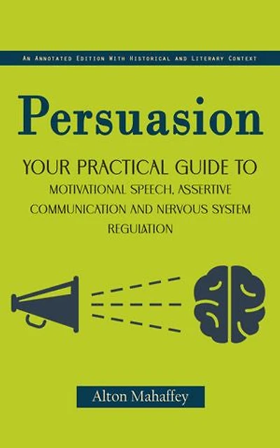 Persuasion: An Annotated Edition With Historical and Literary Context (Your Practical Guide to Motivational Speech, Assertive Communication and Nervous System Regulation)