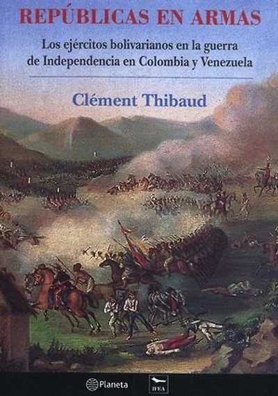 Repúblicas en armas: Los ejércitos bolivarianos en la guerra de Independencia en Colombia y Venezuela